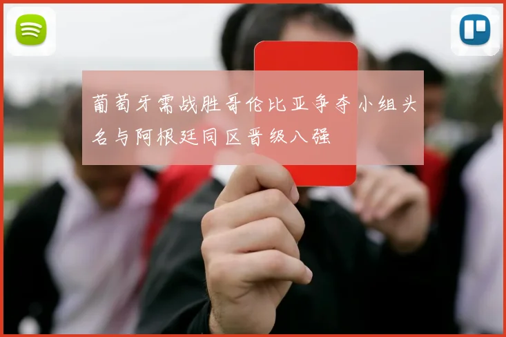 葡萄牙需战胜哥伦比亚争夺小组头名与阿根廷同区晋级八强