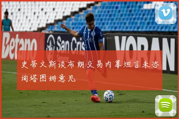 史蒂文斯谈布朗交易内幕坦言未咨询塔图姆意见