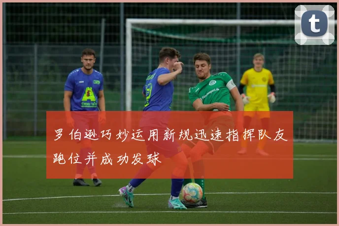 罗伯逊巧妙运用新规迅速指挥队友跑位并成功发球