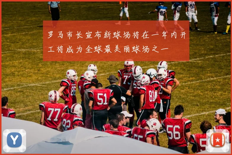 罗马市长宣布新球场将在一年内开工将成为全球最美丽球场之一