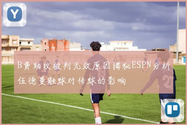 B费助攻被判无效原因揭秘ESPN分析伍德曼触球对传球的影响