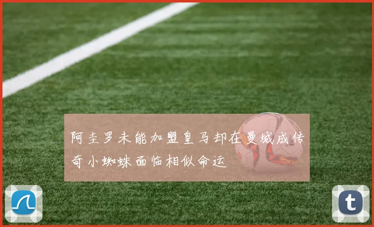 阿圭罗未能加盟皇马却在曼城成传奇小蜘蛛面临相似命运