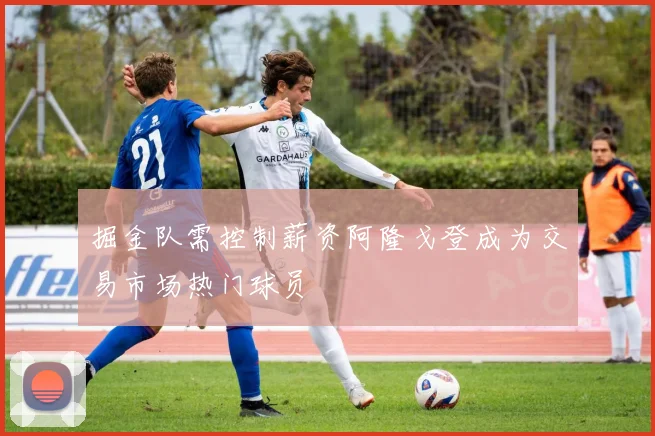 掘金队需控制薪资阿隆戈登成为交易市场热门球员