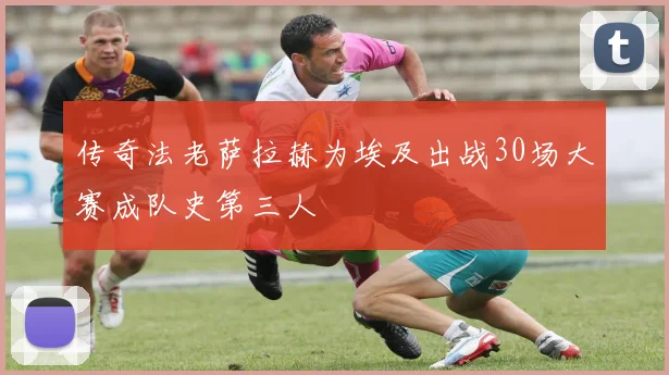 传奇法老萨拉赫为埃及出战30场大赛成队史第三人