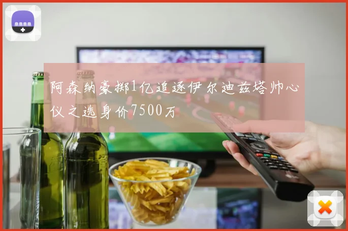 阿森纳豪掷1亿追逐伊尔迪兹塔帅心仪之选身价7500万